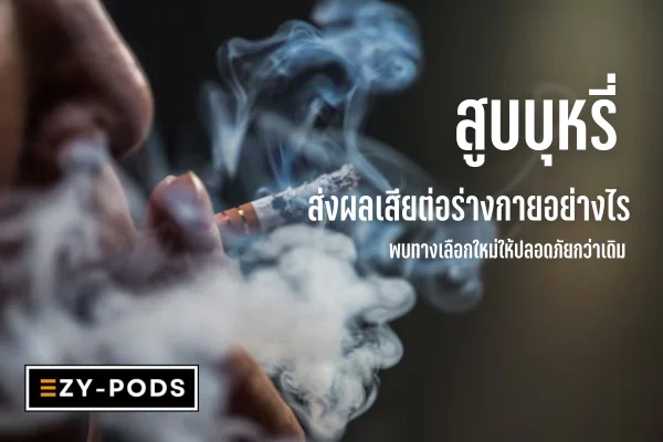 สูบบุหรี่ ส่งผลเสียต่อร่างกายอย่างไร พบทางเลือกใหม่ให้ปลอดภัยกว่าเดิม